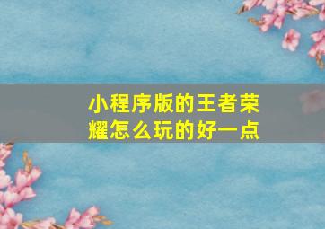 小程序版的王者荣耀怎么玩的好一点