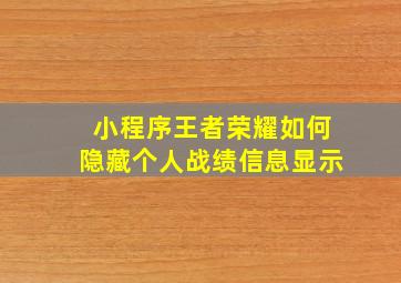 小程序王者荣耀如何隐藏个人战绩信息显示