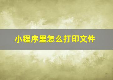 小程序里怎么打印文件