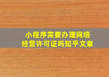 小程序需要办理网络经营许可证吗知乎文章