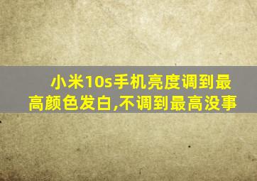 小米10s手机亮度调到最高颜色发白,不调到最高没事