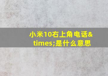 小米10右上角电话×是什么意思