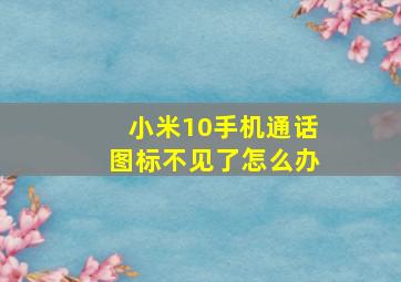 小米10手机通话图标不见了怎么办