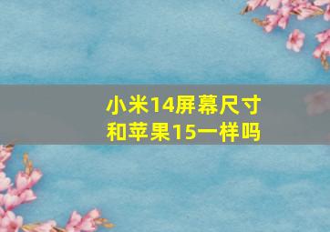 小米14屏幕尺寸和苹果15一样吗