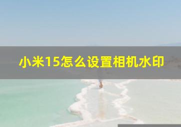 小米15怎么设置相机水印