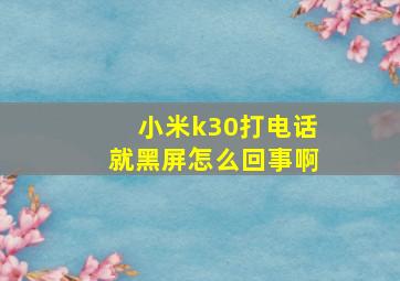 小米k30打电话就黑屏怎么回事啊