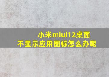 小米miui12桌面不显示应用图标怎么办呢