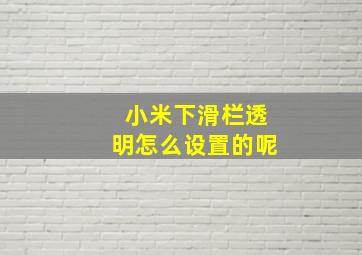 小米下滑栏透明怎么设置的呢