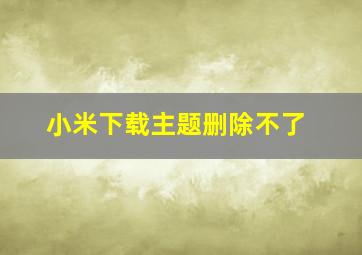 小米下载主题删除不了