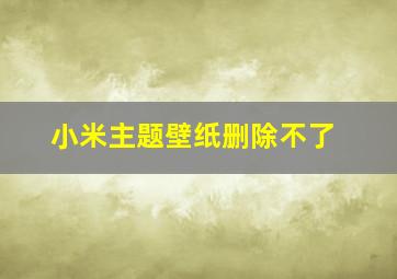 小米主题壁纸删除不了