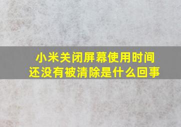 小米关闭屏幕使用时间还没有被清除是什么回事