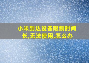 小米到达设备限制时间长,无法使用,怎么办