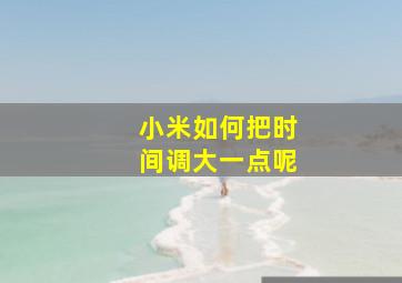 小米如何把时间调大一点呢