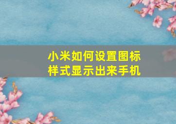 小米如何设置图标样式显示出来手机