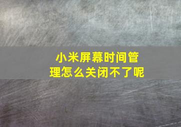 小米屏幕时间管理怎么关闭不了呢