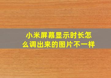 小米屏幕显示时长怎么调出来的图片不一样