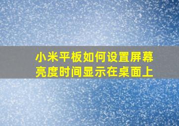 小米平板如何设置屏幕亮度时间显示在桌面上