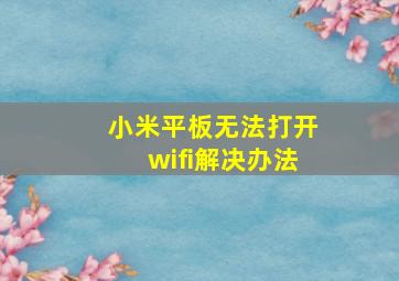 小米平板无法打开wifi解决办法