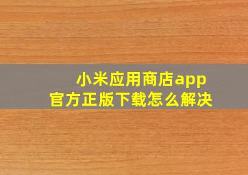 小米应用商店app官方正版下载怎么解决