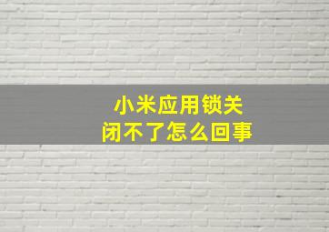 小米应用锁关闭不了怎么回事