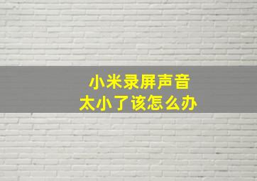 小米录屏声音太小了该怎么办