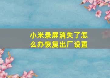 小米录屏消失了怎么办恢复出厂设置