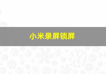 小米录屏锁屏