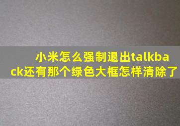 小米怎么强制退出talkback还有那个绿色大框怎样清除了