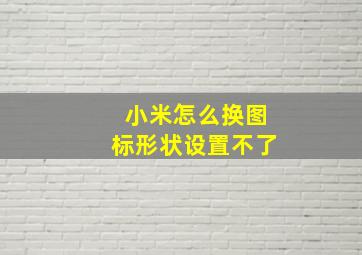 小米怎么换图标形状设置不了