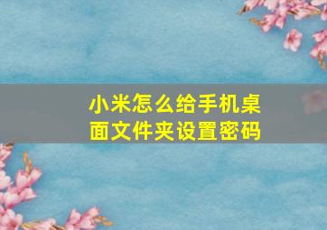 小米怎么给手机桌面文件夹设置密码