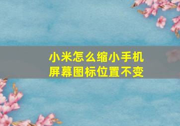 小米怎么缩小手机屏幕图标位置不变