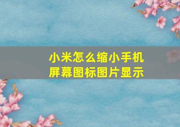 小米怎么缩小手机屏幕图标图片显示