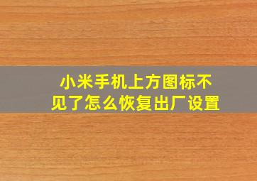 小米手机上方图标不见了怎么恢复出厂设置