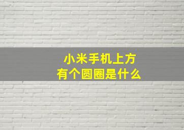 小米手机上方有个圆圈是什么