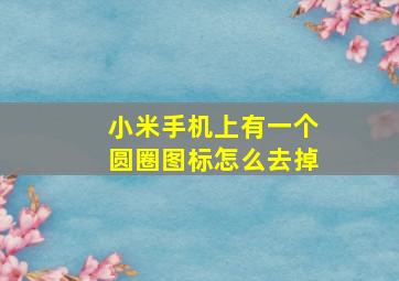 小米手机上有一个圆圈图标怎么去掉