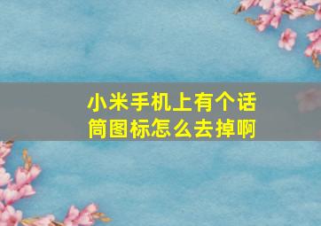 小米手机上有个话筒图标怎么去掉啊