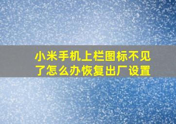 小米手机上栏图标不见了怎么办恢复出厂设置