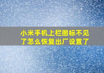 小米手机上栏图标不见了怎么恢复出厂设置了