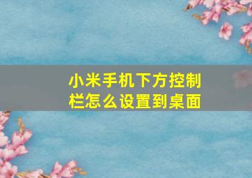 小米手机下方控制栏怎么设置到桌面