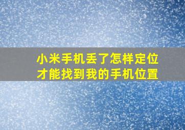 小米手机丢了怎样定位才能找到我的手机位置