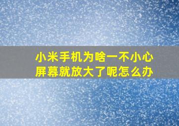 小米手机为啥一不小心屏幕就放大了呢怎么办