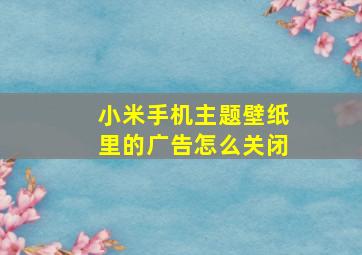 小米手机主题壁纸里的广告怎么关闭