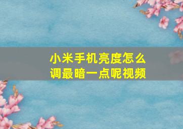 小米手机亮度怎么调最暗一点呢视频