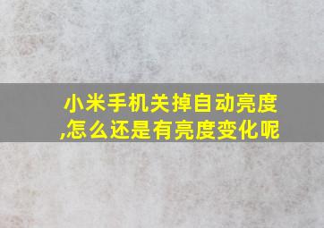 小米手机关掉自动亮度,怎么还是有亮度变化呢