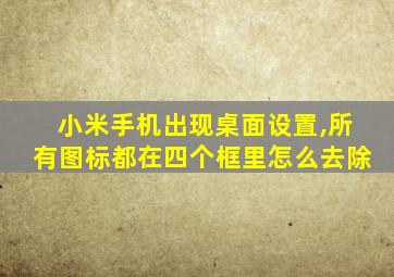 小米手机出现桌面设置,所有图标都在四个框里怎么去除