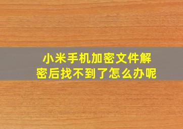 小米手机加密文件解密后找不到了怎么办呢