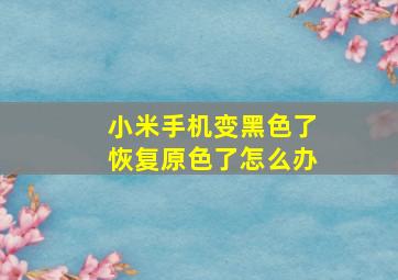 小米手机变黑色了恢复原色了怎么办