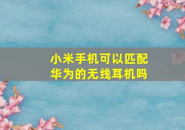 小米手机可以匹配华为的无线耳机吗