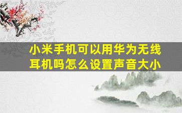 小米手机可以用华为无线耳机吗怎么设置声音大小