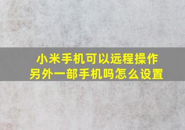 小米手机可以远程操作另外一部手机吗怎么设置